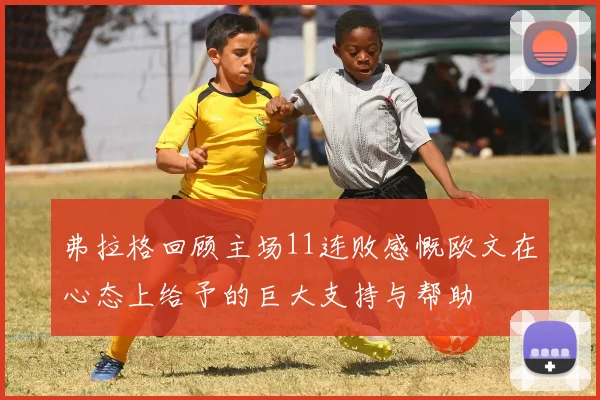 弗拉格回顾主场11连败感慨欧文在心态上给予的巨大支持与帮助