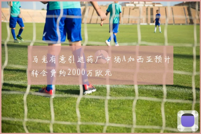 马竞有意引进药厂中场A加西亚预计转会费约2000万欧元