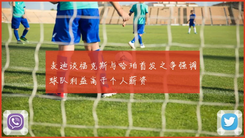 麦迪谈福克斯与哈珀首发之争强调球队利益高于个人薪资