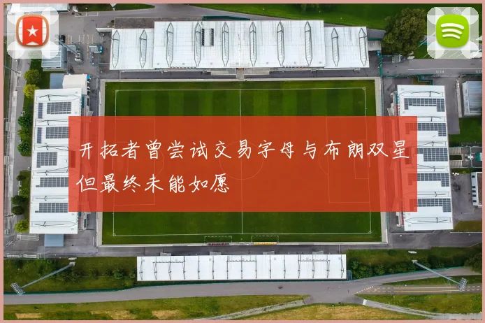 开拓者曾尝试交易字母与布朗双星但最终未能如愿