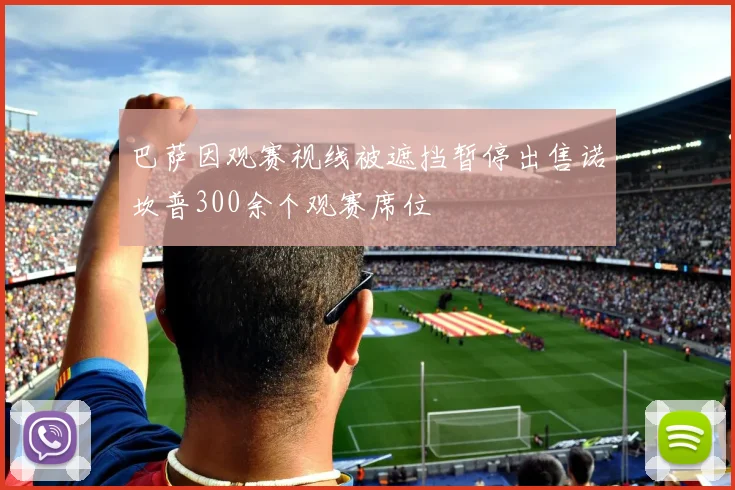 巴萨因观赛视线被遮挡暂停出售诺坎普300余个观赛席位
