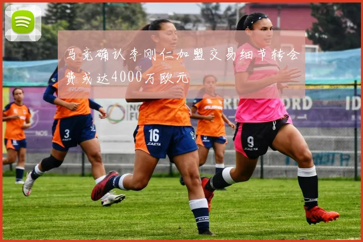 马竞确认李刚仁加盟交易细节转会费或达4000万欧元