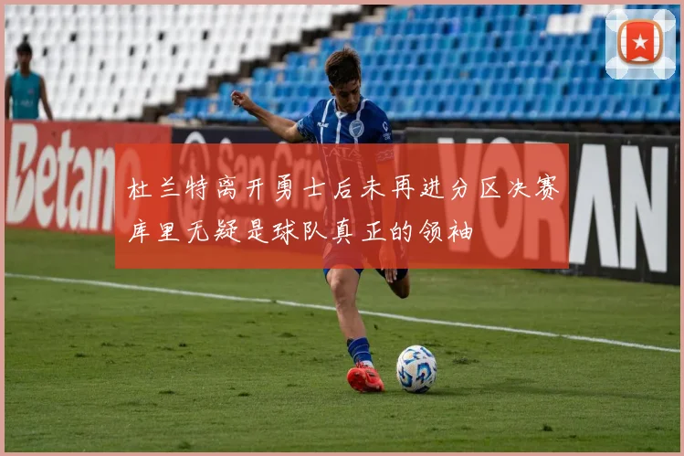 杜兰特离开勇士后未再进分区决赛库里无疑是球队真正的领袖
