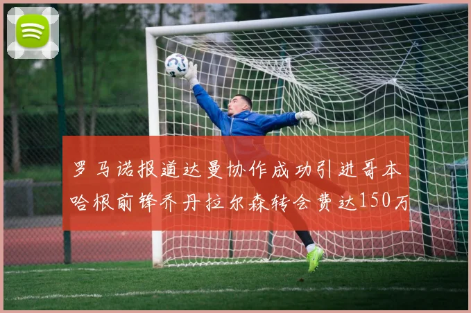 罗马诺报道达曼协作成功引进哥本哈根前锋乔丹拉尔森转会费达150万美元