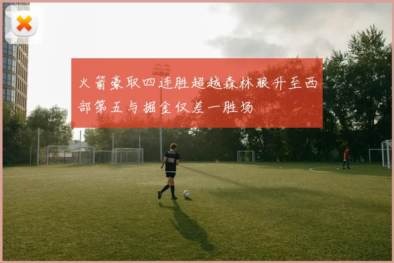 火箭豪取四连胜超越森林狼升至西部第五与掘金仅差一胜场