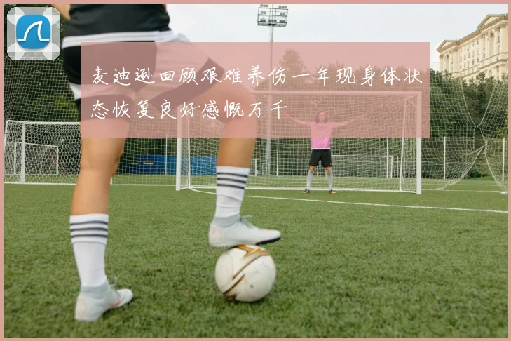 麦迪逊回顾艰难养伤一年现身体状态恢复良好感慨万千