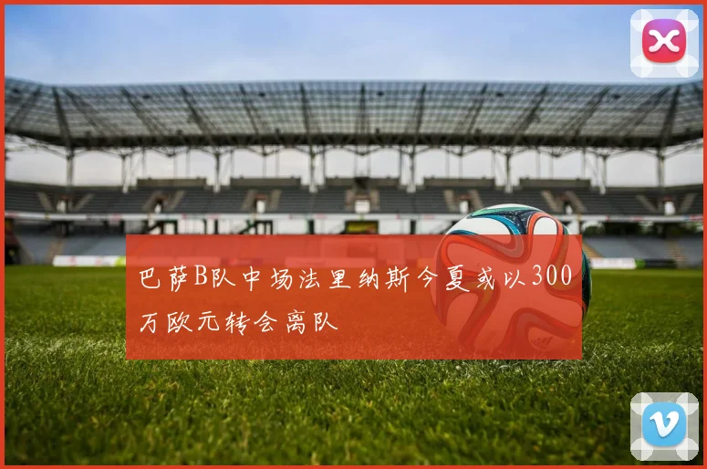 巴萨B队中场法里纳斯今夏或以300万欧元转会离队