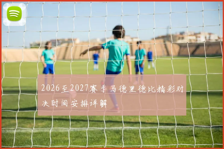 2026至2027赛季马德里德比精彩对决时间安排详解