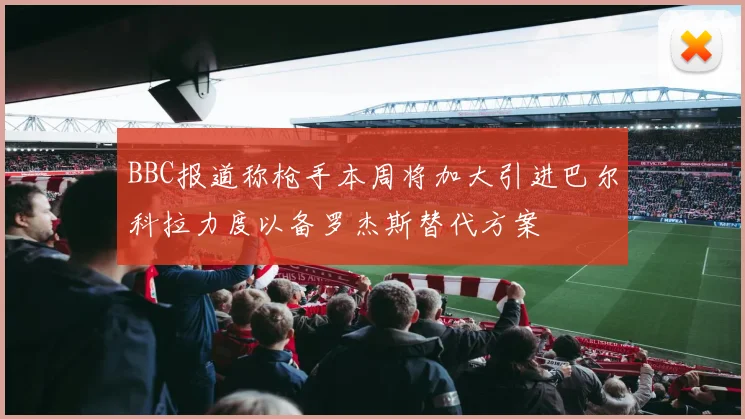 BBC报道称枪手本周将加大引进巴尔科拉力度以备罗杰斯替代方案