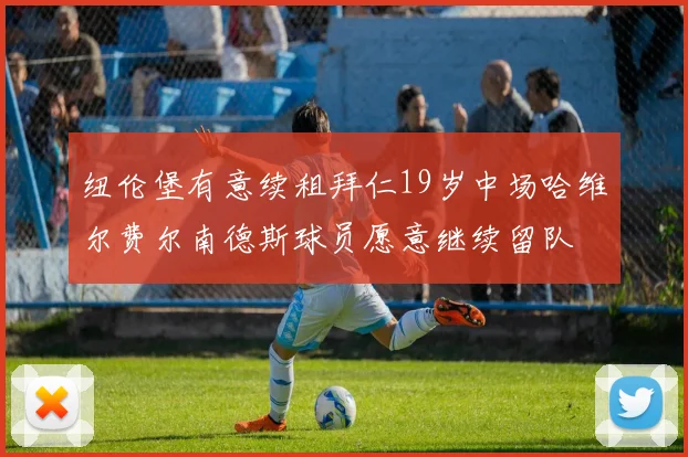 纽伦堡有意续租拜仁19岁中场哈维尔费尔南德斯球员愿意继续留队