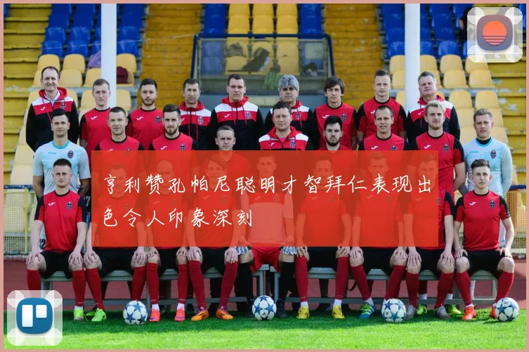 亨利赞孔帕尼聪明才智拜仁表现出色令人印象深刻